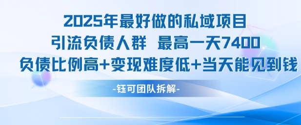 2025年最好做的私域项目，引流负债人群，最高一天变现7.4k，人群占比高，变现难度低，当天就能见到钱-智取云网创