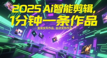 2025Ai智能剪辑，不需要剪辑，直接发布作品，自动剪辑，1分钟一条作品-智取云网创