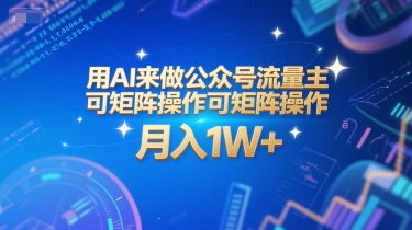 用AI来做公众号流量主，可矩阵操作，月入1W+，系统课【附工具指令】-智取云网创