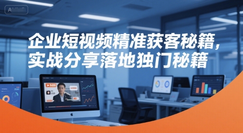 企业短视频精准获客秘籍，实战分享落地独门秘籍-智取云网创