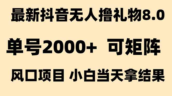 抖音无人撸礼物8.0玩法 全新风口 见效果快 全无人 单号当天产出2000+-智取云网创