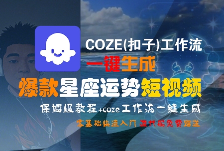 COZE(扣子)工作流一键生成爆款星座运势短视频,保姆级教程,零基础快速入门-智取云网创