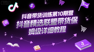 抖音带货训练第10期营，抖音精选联盟带货保姆级详细教程-智取云网创
