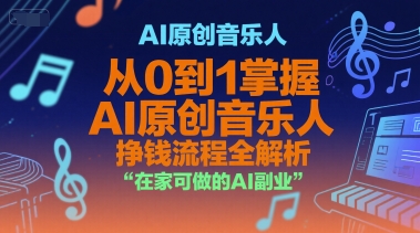 AI原创音乐人，从0到1掌握AI原创音乐人挣钱流程全解析，在家可做的AI副业-智取云网创