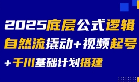 2025底层公式逻辑自然流撬动+视频起号+千川基础计划搭建-智取云网创