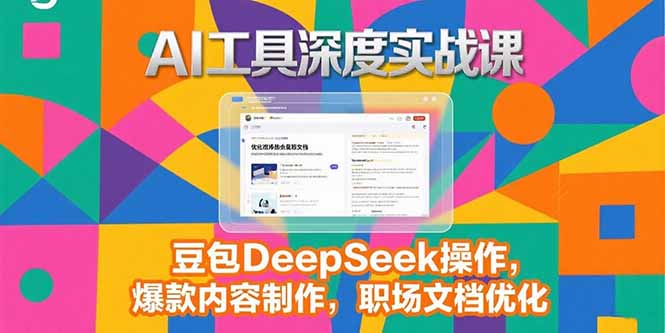 2025AI工具深度实战课，豆包DeepSeek操作，爆款内容制作，职场文档优化-智取云网创
