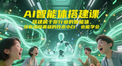 AI智能体搭建课，搭建属于你行业的智能体，没有编程基础的技术小白，也能学会-智取云网创