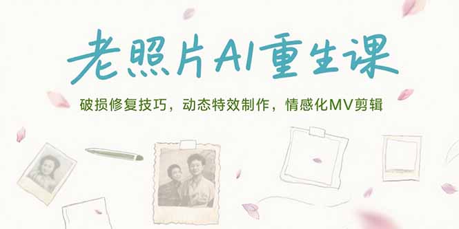 老照片AI重生课，破损修复技巧，动态特效制作，情感化MV剪辑-智取云网创