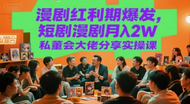 漫剧红利期爆发，短剧漫剧月入2W私董会大佬分享实操课-智取云网创