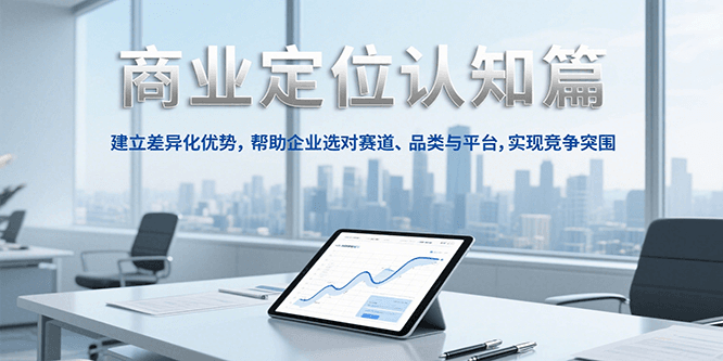 商业定位认知，建立差异化优势，帮助企业选对赛道、品类与平台，实现竞争突围-智取云网创