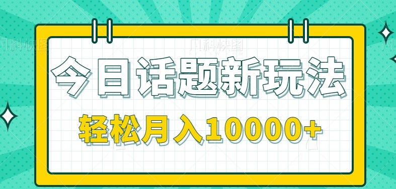 今日话题新玩法，零成本零门槛单条作品百万流量，月入10000+-智取云网创