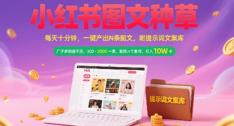 小红书图文种草，每天十分钟，一键产出N条图文， 广子多到接不完， 300-3k一条，矩阵n个账号月入几个W-智取云网创