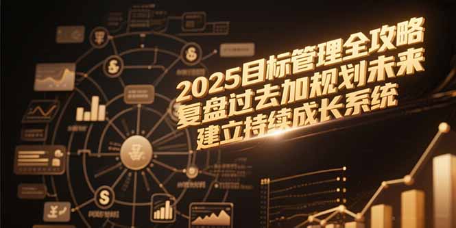2025目标管理全攻略，复盘过去加规划未来，建立持续成长系统-智取云网创