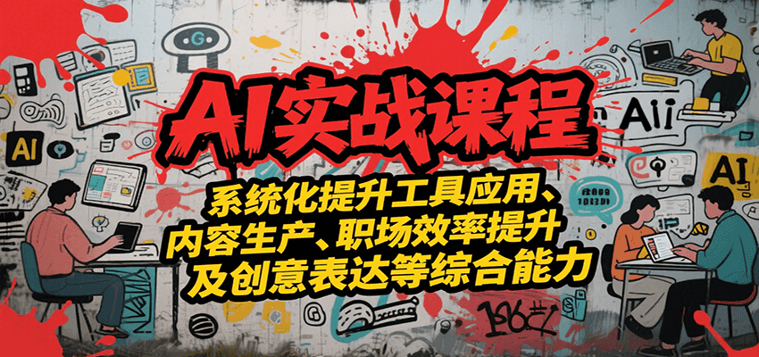 AI实战系统课程，提升工具应用、内容生产、职场效率提升及创意表达等综合能力-智取云网创