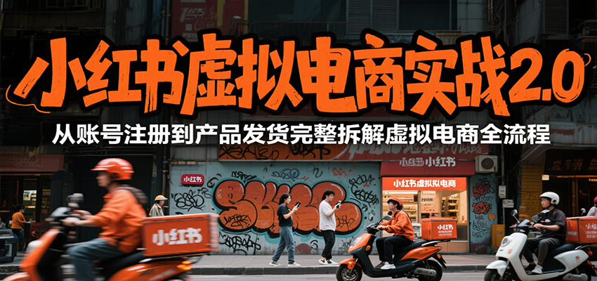 小红书虚拟电商实战2.0,从账号注册到产品发货完整拆解虚拟电商全流程-智取云网创