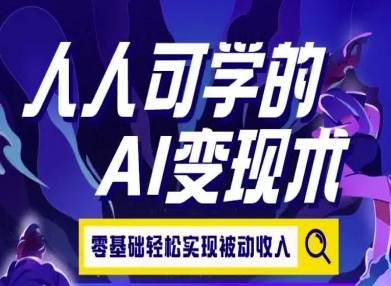 人人可学的AI变现术，零基础轻松实现被动收入-智取云网创
