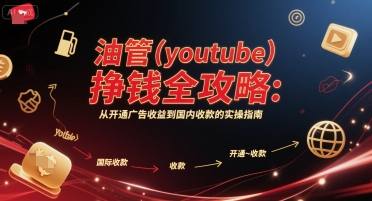 油管(youtube)挣钱全攻略：从开通广告收益到国内收款的实操指南-智取云网创