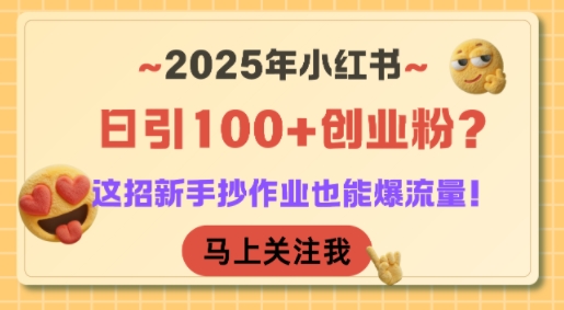 2025年小红书日引100+创业粉？这招新手抄作业也能爆流量！-智取云网创