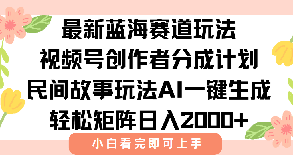 最新视频号创作者分成民间故事玩法，AI一键生成爆款视频，轻松日入2000+-智取云网创