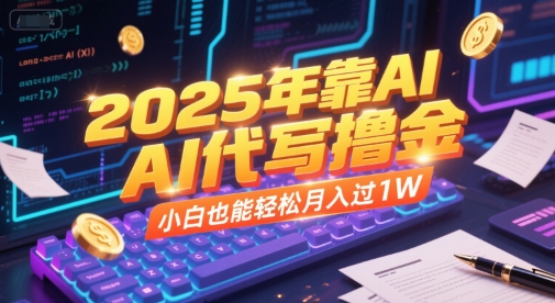 2025年靠AI代写撸金，小白也能轻松月入过1W-智取云网创