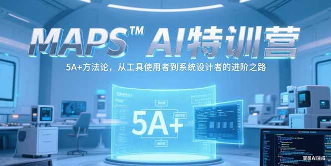 MAPSAI特训营，掌握 5A+方法论，从工具使用者到系统设计者的进阶之路-智取云网创
